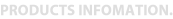 PRODUCTS INFOMATION.